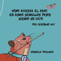 CÓMO AGARRAR EL ARCO EN CINCO SENCILLOS PASOS SIENDO UN GATO: POR GERÓNIMO CAT B09K281XKG Book Cover