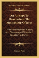 An Attempt to Demonstrate the Messiahship of Jesus, from the Prophetic History and Chronology of Messiah's Kingdom in Daniel 0548508402 Book Cover