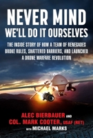 Never Mind, We'll Do It Ourselves: The Inside Story of How a Team of Renegades Broke Rules, Shattered Barriers, and Launched a Drone Warfare Revolution 151072091X Book Cover