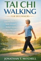 TAI CHI WALKING FOR BEGINNERS: Improve Balance, Build Strength, Reduce Stress, and Move with Confidence at Any Age B0GRG5CFCD Book Cover