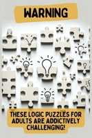 Warning: These Logic Puzzles for Adults are Addictively Challenging!: Engaging for All Skill Levels B0CRVXN7ZC Book Cover