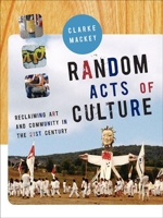 Random Acts of Culture: Reclaiming Art and Community in the 21st Century 1897071647 Book Cover