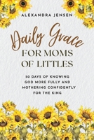 Daily Grace for Moms of Littles: 50 Days of Knowing God More Fully and Mothering Confidently for the King 1649606257 Book Cover