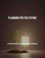Planning For The Future: A Practical Guide To Health Care Advance Directives B0FP9FG811 Book Cover