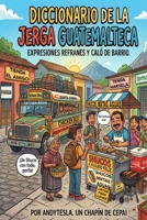 Diccionario de la jerga Guatemalteca: Expresiones, refranes y caló de Barrio (Spanish Edition) B0GYBDMG38 Book Cover