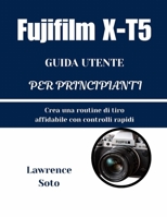 Fujifilm X-T5 GUIDA UTENTE PER PRINCIPIANTI: Crea una routine di tiro affidabile con controlli rapidi (Italian Edition) B0GMXJ61B3 Book Cover