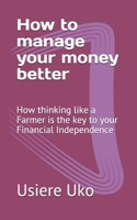 How to manage your money better: How thinking like a Farmer is the key to your Financial Independence 1520423942 Book Cover