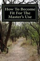How to Become Fit for the Master's Use: Using God's Blueprint 1500805947 Book Cover