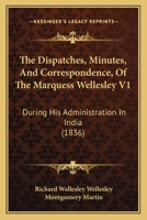 The Despatches, Minutes, and Correspondence, of the Marquess Wellesley, K. G., During His Administration in India; Volume 1 1021795607 Book Cover