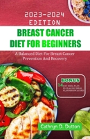 Breast Cancer Diet For Beginners: A Balanced Diet For Breast Cancer Prevention And Recovery B0CFZ9P661 Book Cover