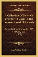 A Collection Of Notes Of Unreported Cases In The Supreme Court Of Canada: From Its Organization In 1875 To January, 1907 1164520091 Book Cover