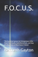 F.O.C.U.S.: The Execution System for Entrepreneurs Who Want Real Results, Build Momentum, and Stop Wasting Time on What Doesn’t Matter B0GVVQDFRB Book Cover