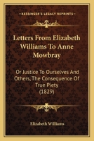 Letters From Elizabeth Williams To Anne Mowbray: Or Justice To Ourselves And Others, The Consequence Of True Piety 1120313767 Book Cover