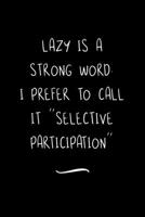 Lazy is a Strong Word. I Prefer to Call it Selective Participation: Funny Office Notebook/Journal For Women/Men/Coworkers/Boss/Business Woman/Funny office work desk humor/ Stress Relief Anger Manageme 1691085952 Book Cover