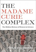 The Madame Curie Complex: The Hidden History of Women in Science (Women Writing Science) 1558616136 Book Cover