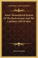 Astro-Theosophical System Of The Rosicrucians And The Cabalistic Fall Of Man 1417986875 Book Cover
