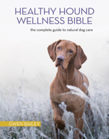 The Healthy Hound Wellness Bible: The Complete Guide to Natural Dog Care 1621871932 Book Cover