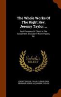 The Whole Works of the Right REV. Jeremy Taylor ...: Real Presence of Christ in the Sacrament. Dissuasive from Popery 1344725449 Book Cover