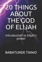 20 Things about the God of Elijah : Introduction to Elijah's Power 1723722200 Book Cover