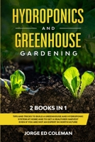 Hydroponics and Greenhouse Gardening: 2 BOOKS IN 1 - Tips And Tricks To Build A Greenhouse And Hydroponic System At Home And To Get A Healthier Harvest Even If You Are Not An Expert In Horticulture 1801237808 Book Cover