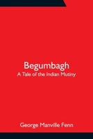 Begumbagh: A Tale of the Indian Mutiny 1518640974 Book Cover