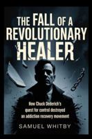 The fall of a Revolutionary Healer: How Chuck Dederich’s Quest for Control Destroyed an Addiction Recovery Movement B0G3WCGJRM Book Cover