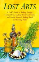 Lost Arts: A Cook's Guide to Making Vinegar, Curing Olives, Crafting Fresh Goat Cheese and Simple Mustards, Baking Bread and Growing Herbs 1580081762 Book Cover