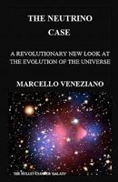 The Neutrino Case: A Revolutionary new look at the Evolution of the Universe 1460980239 Book Cover