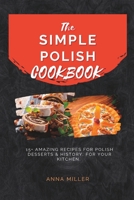 The Simple Polish Cookbook: 15+ Amazing Recipes for Polish Desserts & history, for your Kitchen. B0BRPNV6JL Book Cover