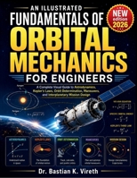 AN ILLUSTRATED FUNDAMENTALS OF ORBITAL MECHANICS FOR ENGINEERS: A Complete Visual Guide to Astrodynamics, Kepler's Laws, Orbit Determination, Maneuvers, and Interplanetary Mission Design B0HDFSJDRK Book Cover