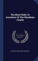 The Blind Child, or Anecdotes of the Wyndham Family: Written for the Use of Young People (Classic Reprint) 1340111659 Book Cover
