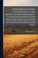 Experimental Work Conducted at the Rhode Island Experiment Station With Nitrate of Soda or Chile Salt-peter as a Fertilizer Upon Acid Soils 1024143953 Book Cover