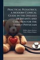 Practical pediatrics; a modern clinical guide in the diseases of infants and children for the family physician 1286264987 Book Cover