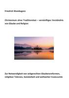 Christentum ohne Traditionslast - vernünftiges Verständnis von Glaube und Religion: Zur Notwendigkeit von zeitgerechten Glaubensreformen, religiöser ... und weltweiter Friedensethik 3744828417 Book Cover