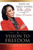 A Vision to Freedom: Steps to Truly Living the Life of Your Dreams 0991298403 Book Cover