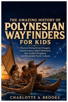 The Amazing History of Polynesian Wayfinders for Kids: Discover Daring Ocean Voyagers, Ancient Canoes, Island Adventures, Star-Guided Navigation, and ... Cultures (Little Explorers Adventures) B0HDKKF4ZK Book Cover