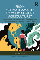 From "Climate-Smart" to "Climate-Just Agriculture”: International Institutions and Challenging False Solutions to our Ongoing Climate Crisis (Bridges to Another World) 1032760370 Book Cover