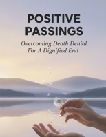Positive Passings: Overcoming Death Denial For A Dignified End B0HH3HGMM9 Book Cover