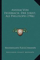 Anselm Von Feuerbach, Der Jurist, ALS Philosoph 1160040923 Book Cover