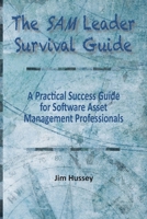 The SAM Leader Survival Guide: A Practical Success Guide for Software Asset Management Professionals 1950647439 Book Cover