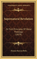 Supernatural Revelation: Or First Principles Of Moral Theology 0548890838 Book Cover