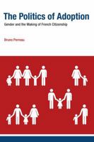 The Politics of Adoption: Gender and the Making of French Citizenship 0262027224 Book Cover