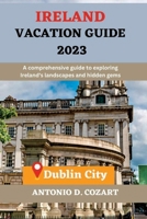 IRELAND VACATION GUIDE 2023: A comprehensive guide to exploring Ireland's landscapes and hidden gems B0C2RF59XW Book Cover
