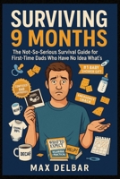 Surviving 9 Months: The Not-So-Serious Survival Guide for First-Time Dads Who Have No Idea What's Coming B0FJMNT8Z4 Book Cover