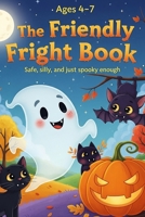 The Friendly Fright Book | Safe, silly, and just spooky enough | Moral Stories for Children aged 4-7 | Joy and Friendship: 50 Bedtime Halloween ... a treat (Themed Story Books for Children) B0FR4SMM9G Book Cover