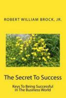 The Secret To Success: Keys To Being Successful In The Business World 1975916883 Book Cover