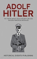 Adolf Hitler : The Truth about Adolf Hitler's Life and Success Principles Revealed 1648642950 Book Cover