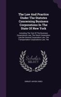 The Law And Practice Under The Statutes Concerning Business Corporations In The State Of New York: Including The Text Of The Business Corporations Law, The Stock Corporation Law, the General Corporati 134656616X Book Cover