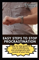 EASY STEPS TO STOP PROCRASTINATION: Step by step guide of how to effortlessly and strategically take control of your time B0CNXDDXPF Book Cover