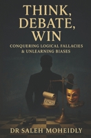 THINK, DEBATE, WIN: Conquering Logical Fallacies & Unlearning Biases B0F6N9QPNV Book Cover